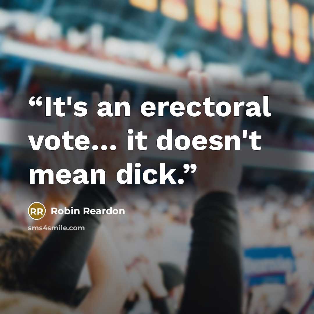 “It's an erectoral vote… it doesn't mean dick.” quote by Robin Reardon