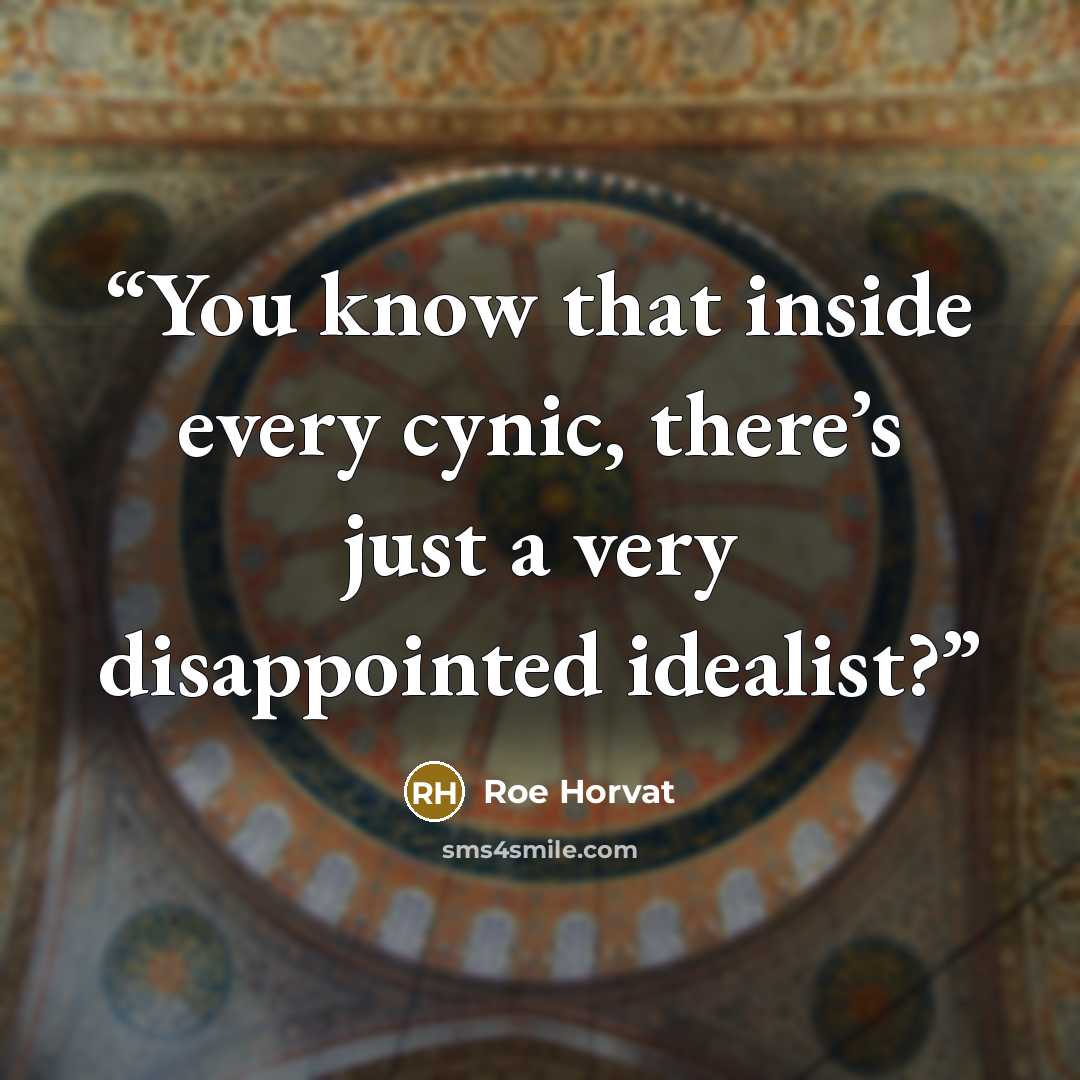 “You know that inside every cynic, there’s just a very disappointed idealist?” quote by Roe Horvat