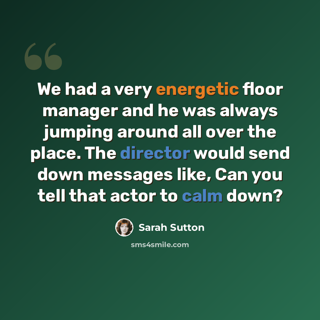 “We had a very energetic floor manager and he was always jumping around all over the place. The director would send down messages like, Can you tell that actor to calm down?” quote by Sarah Sutton