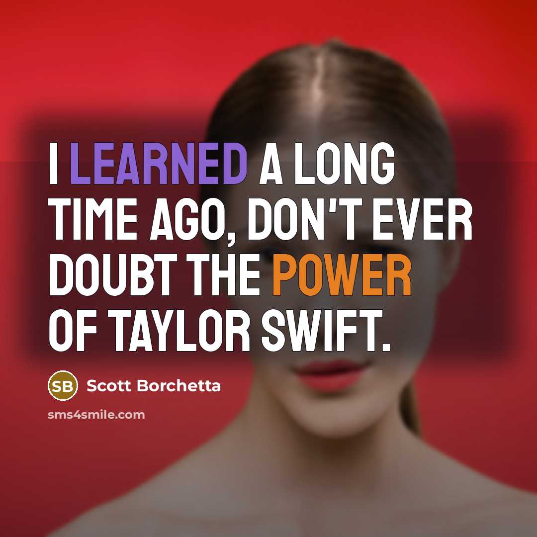 “I learned a long time ago, Don't ever doubt the power of Taylor Swift.” quote by Scott Borchetta