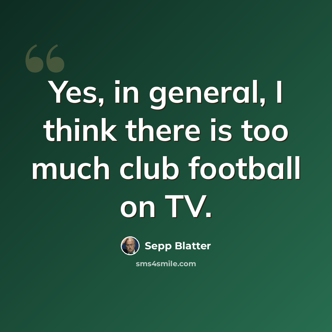 “Yes, in general, I think there is too much club football on TV.” quote by Sepp Blatter