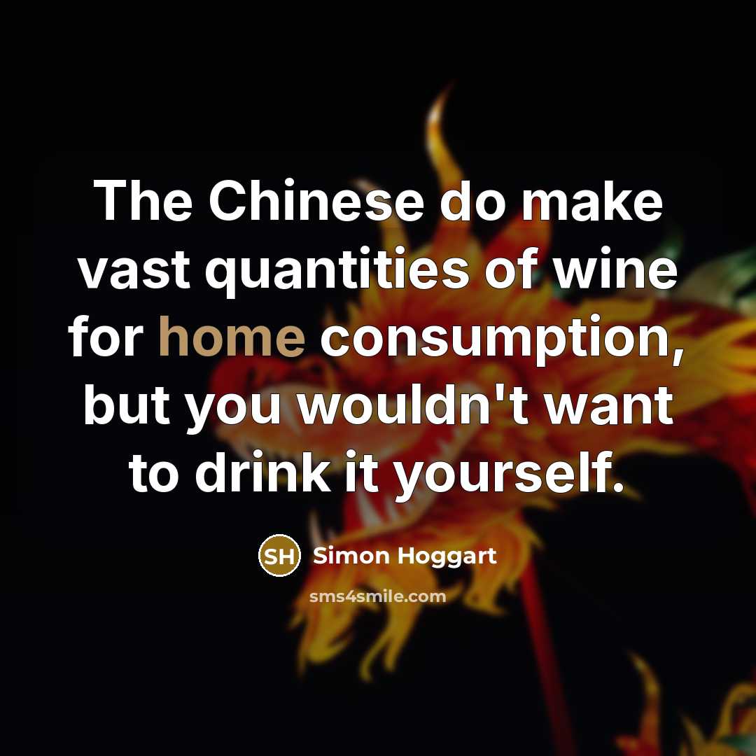 “The Chinese do make vast quantities of wine for home consumption, but you wouldn't want to drink it yourself.” quote by Simon Hoggart