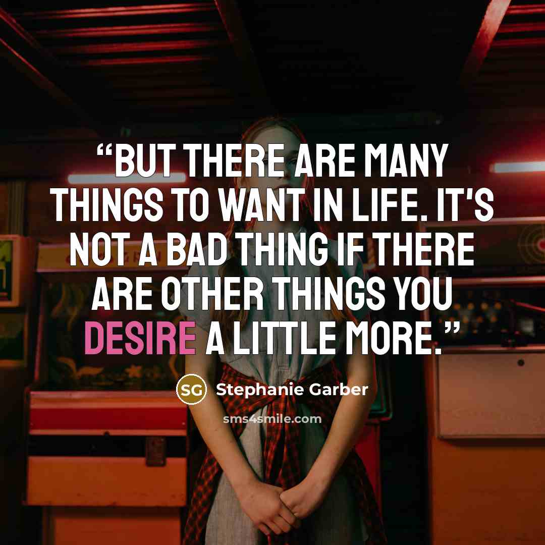 “But there are many things to want in life. It's not a bad thing if there are other things you desire a little more.” quote by Stephanie Garber