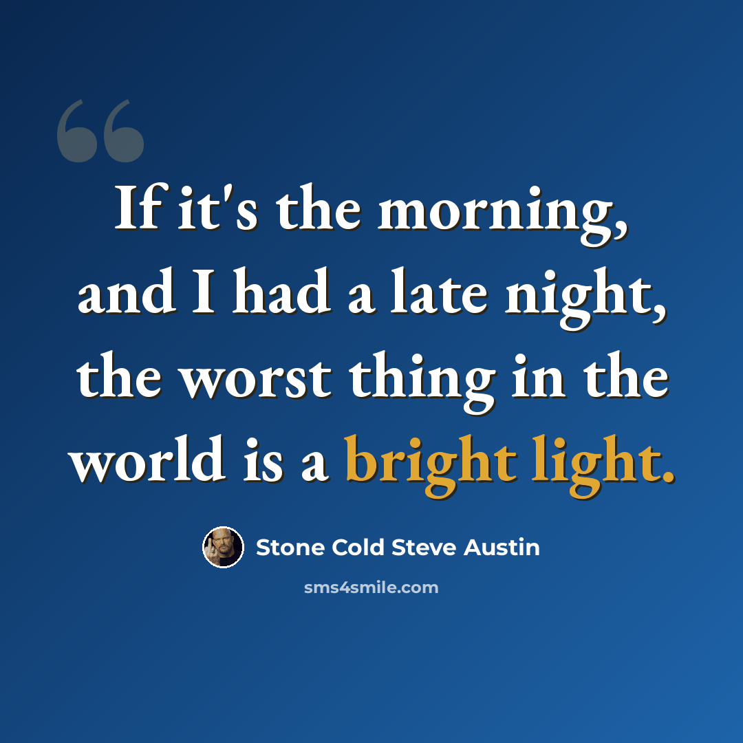 “If it's the morning, and I had a late night, the worst thing in the world is a bright light.” quote by Stone Cold Steve Austin