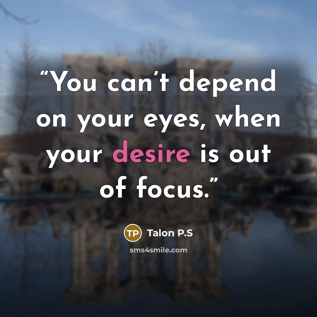 “You can’t depend on your eyes, when your desire is out of focus.” quote by Talon P.S