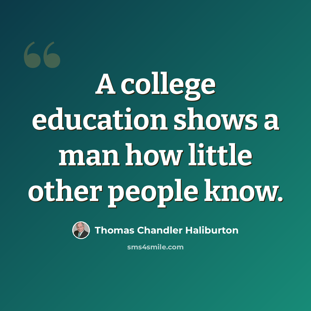 “A college education shows a man how little other people know.” quote by Thomas Chandler Haliburton