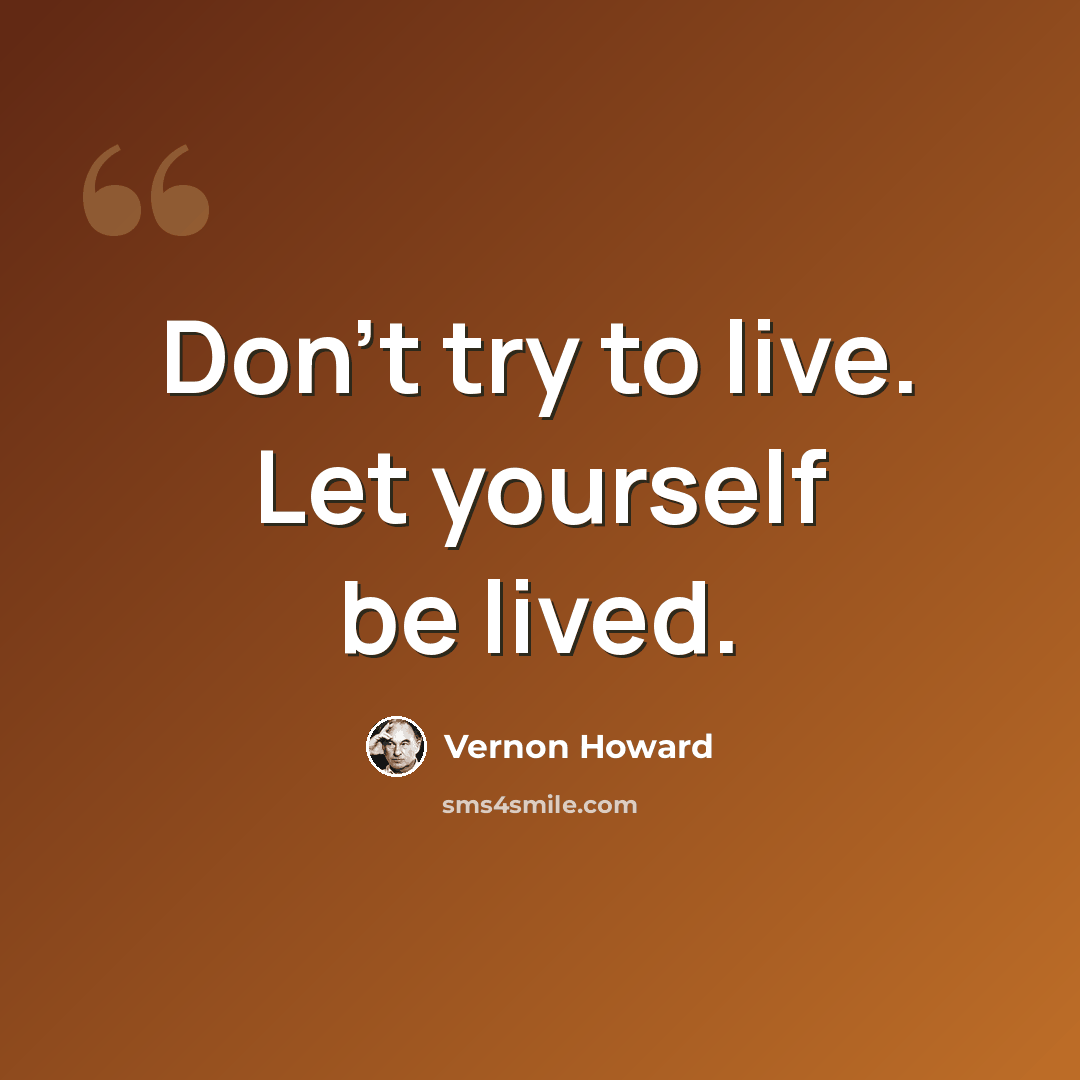 “Don't try to live. Let yourself be lived.” quote by Vernon Howard