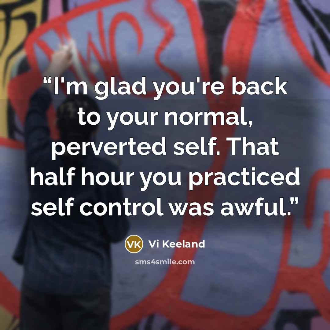 “I'm glad you're back to your normal, perverted self. That half hour you practiced self control was awful.” quote by Vi Keeland