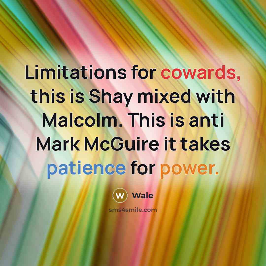 “Limitations for cowards, this is Shay mixed with Malcolm. This is anti Mark McGuire it takes patience for power.” quote by Wale