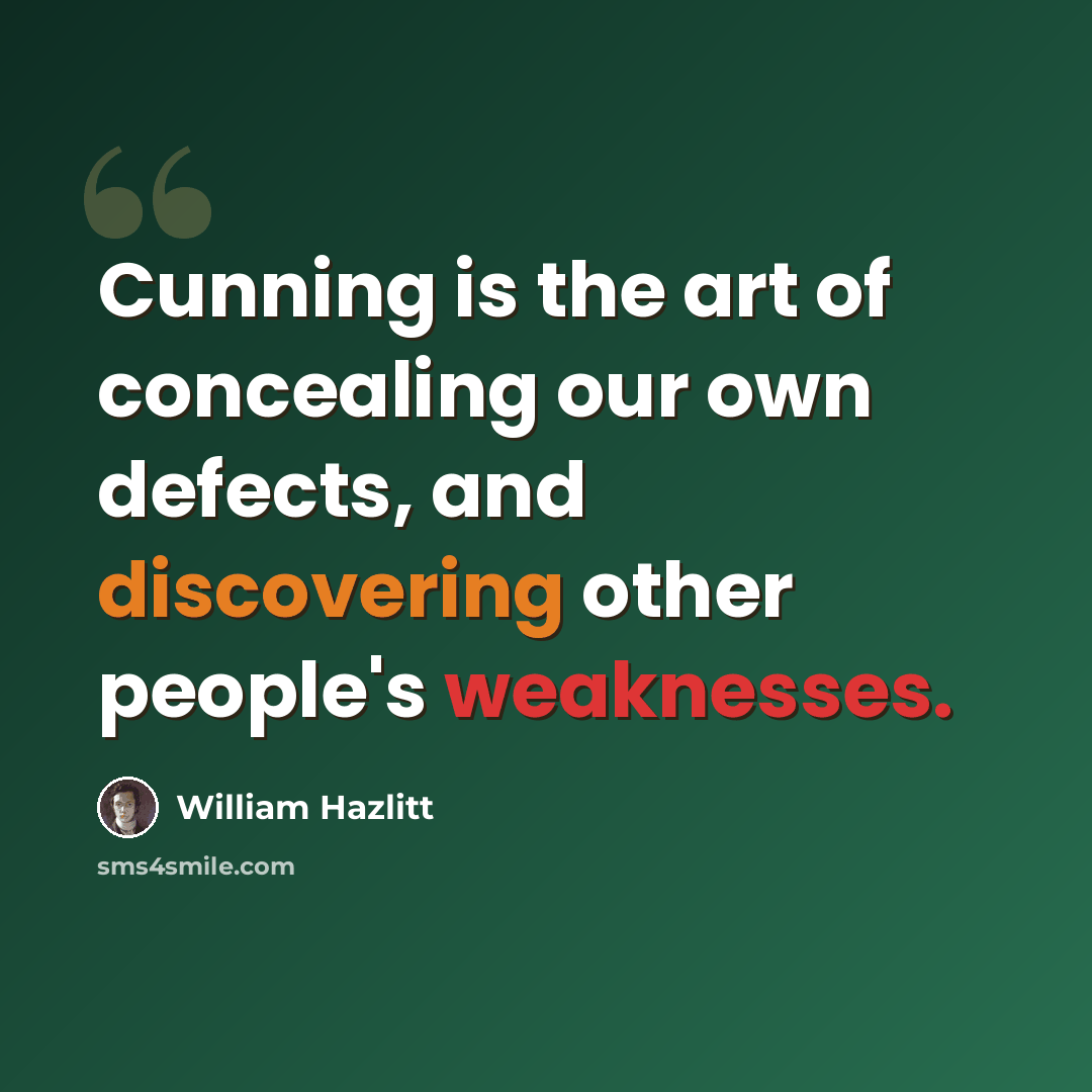 “Cunning is the art of concealing our own defects, and discovering other people's weaknesses.” quote by William Hazlitt