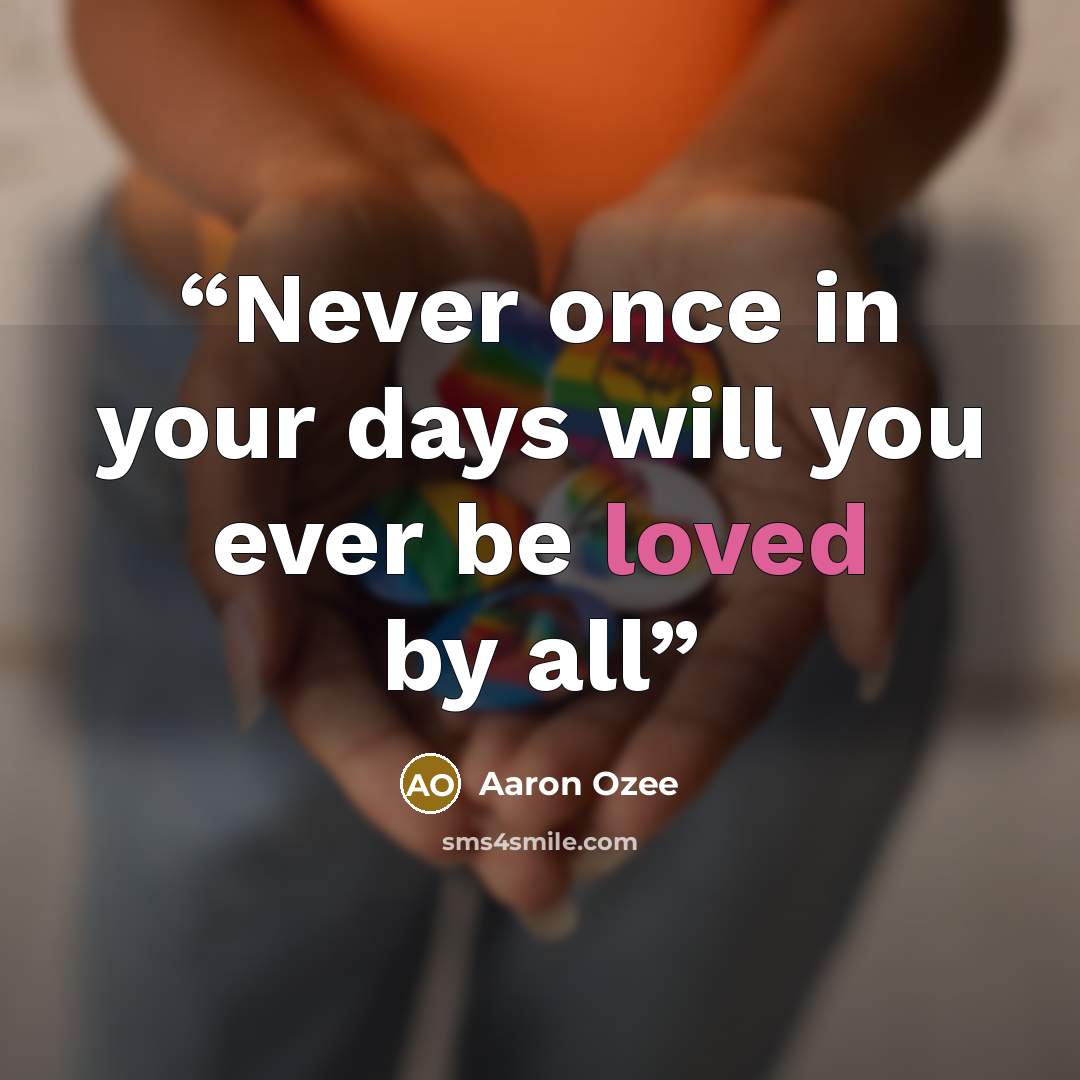 “Never once in your days will you ever be loved by all” quote by Aaron Ozee
