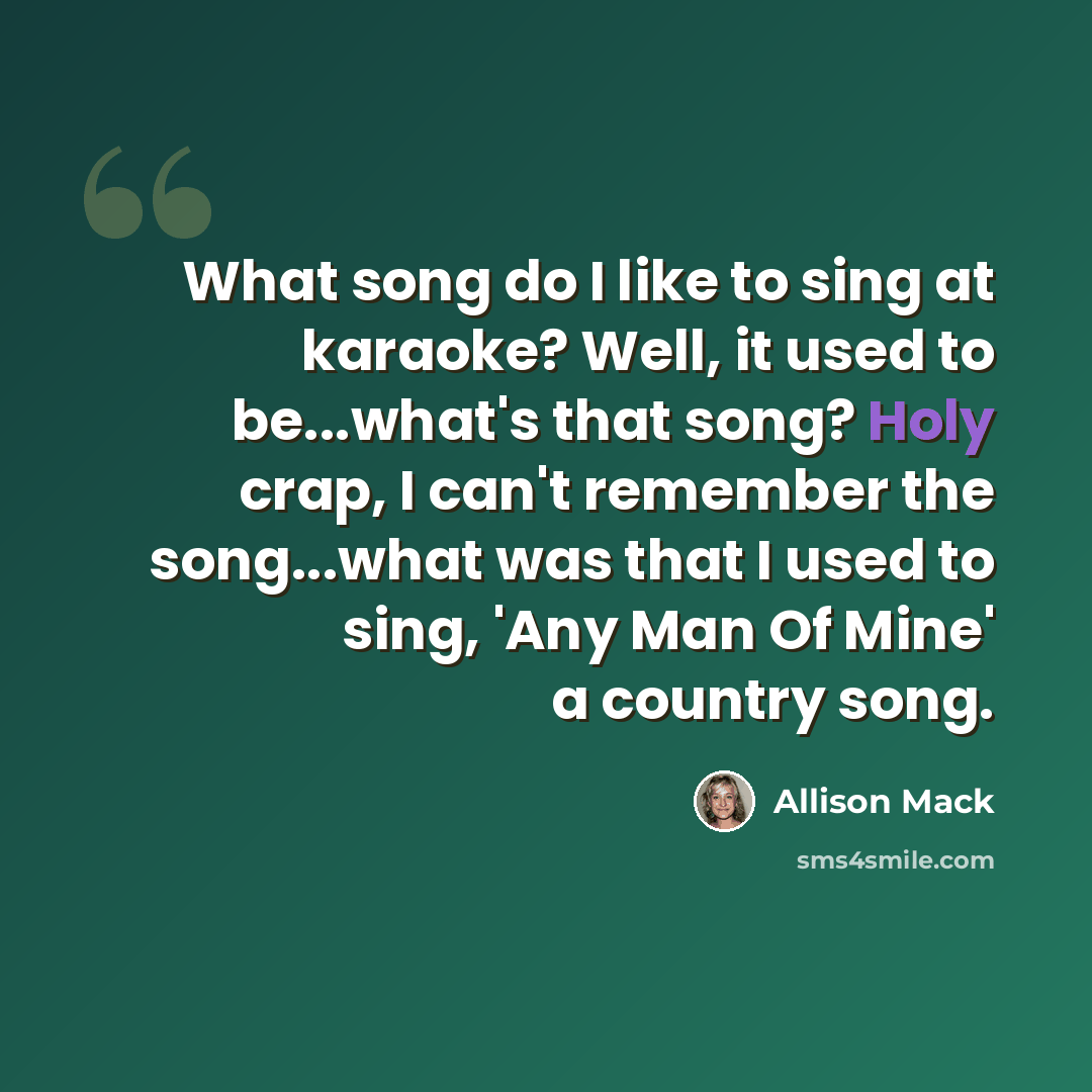 “What song do I like to sing at karaoke? Well, it used to be...what's that song? Holy crap, I can't remember the song...what was that I used to sing, 'Any Man Of Mine' a country song.” quote by Allison Mack