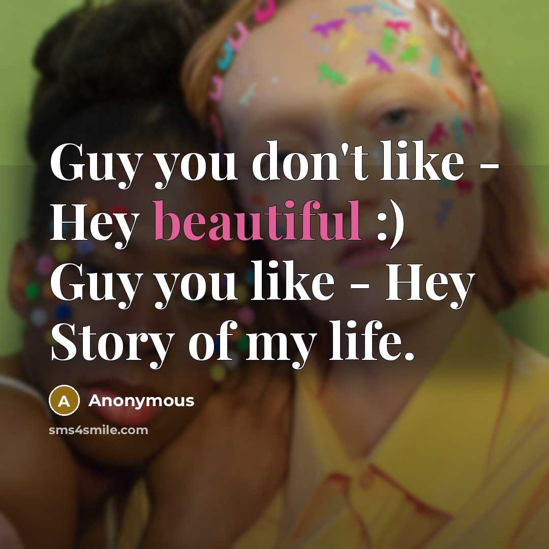 “Guy you don't like - Hey beautiful :) Guy you like - Hey Story of my life.” quote by Anonymous