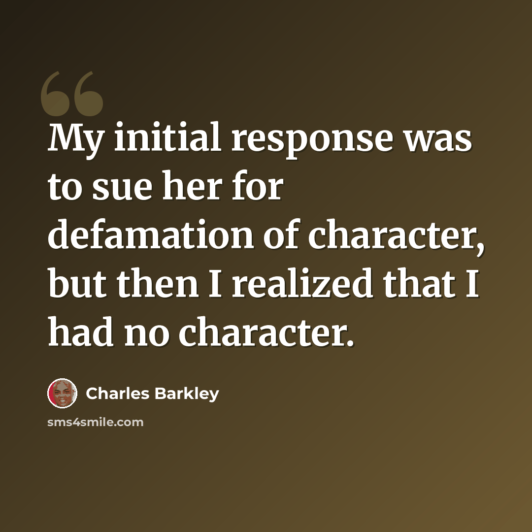 “My initial response was to sue her for defamation of character, but then I realized that I had no character.” quote by Charles Barkley
