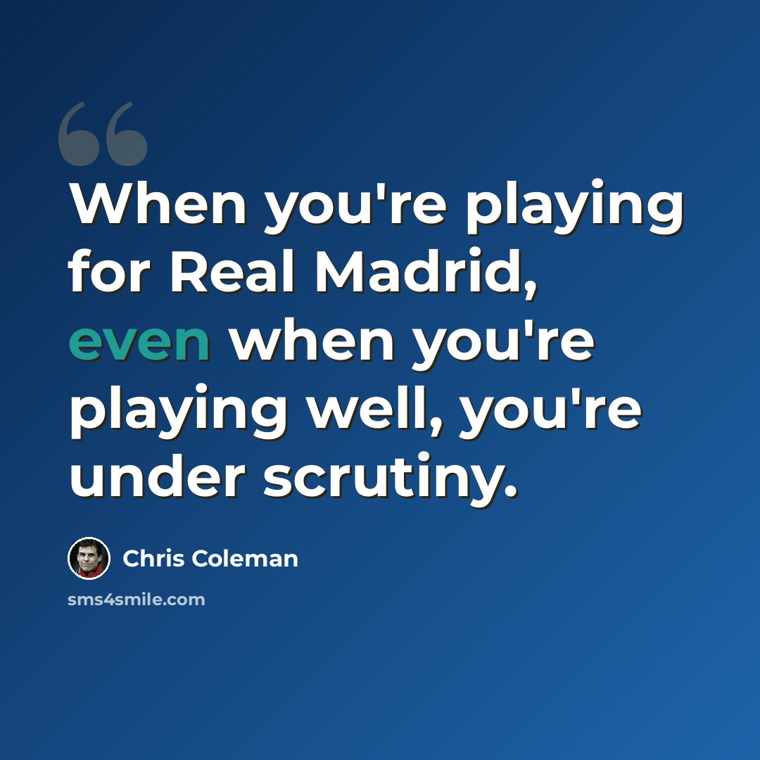“When you're playing for Real Madrid, even when you're playing well, you're under scrutiny.” quote by Chris Coleman