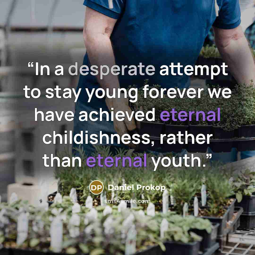 “In a desperate attempt to stay young forever we have achieved eternal childishness, rather than eternal youth.” quote by Daniel Prokop