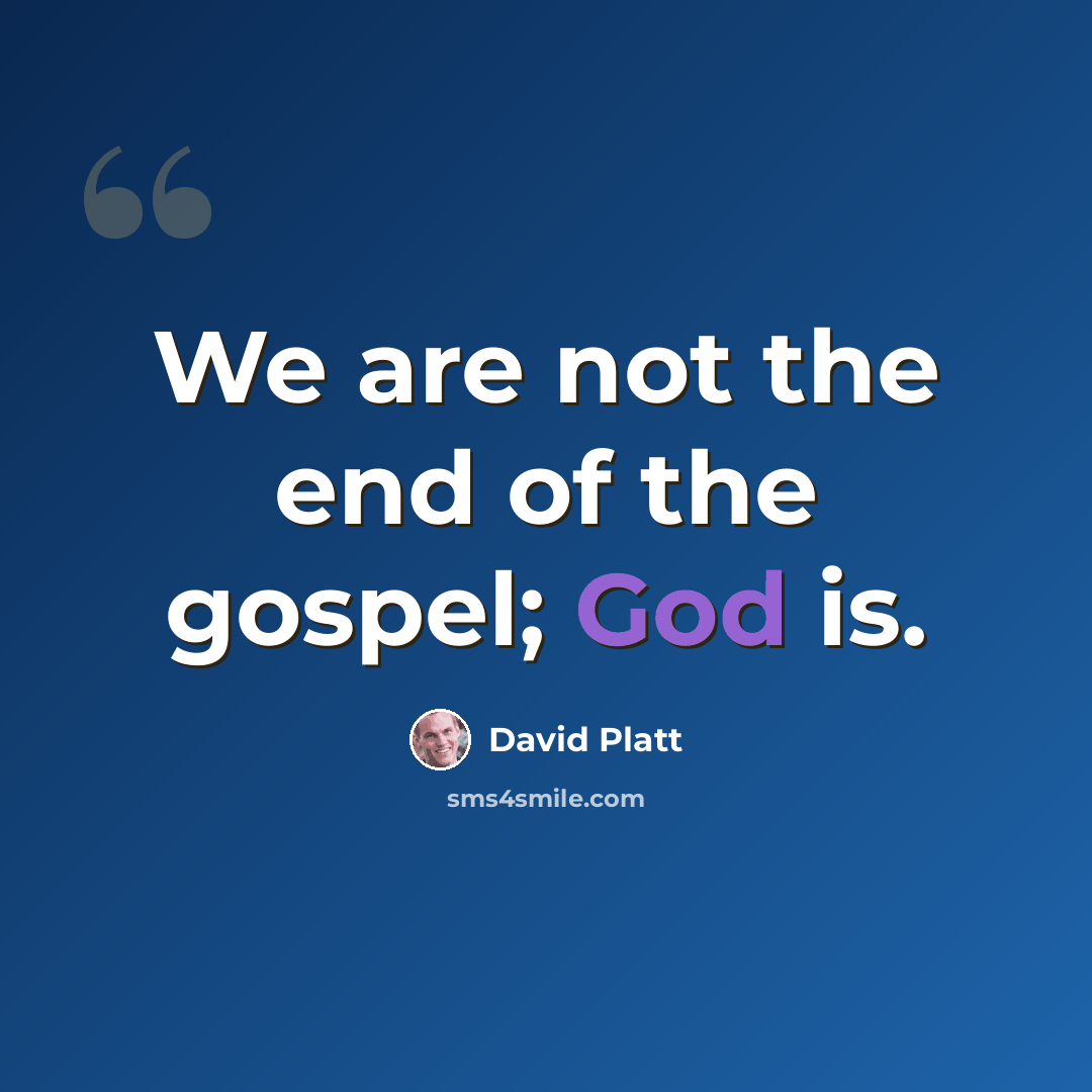 “We are not the end of the gospel; God is.” quote by David Platt