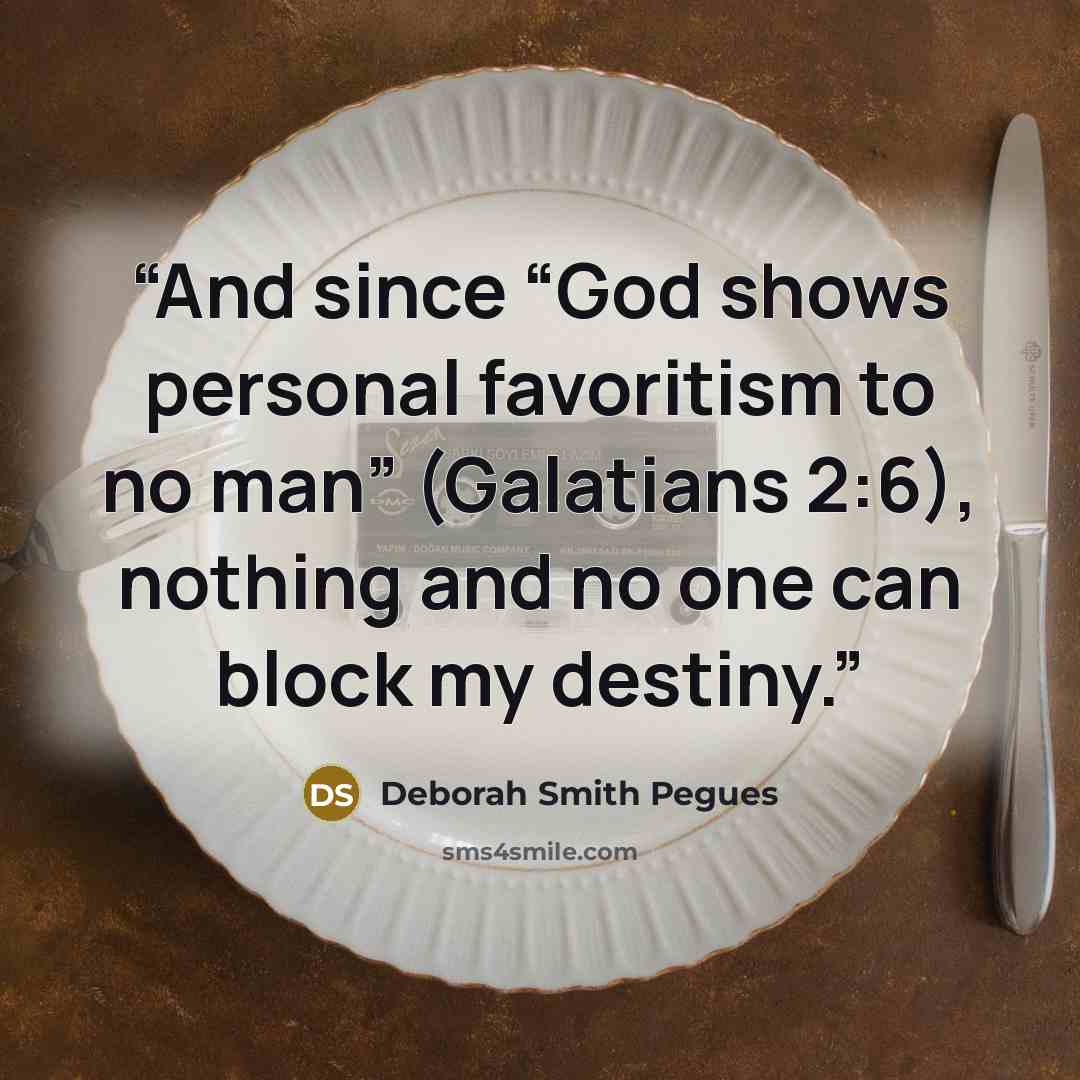 “And since “God shows personal favoritism to no man” (Galatians 2:6), nothing and no one can block my destiny.” quote by Deborah Smith Pegues