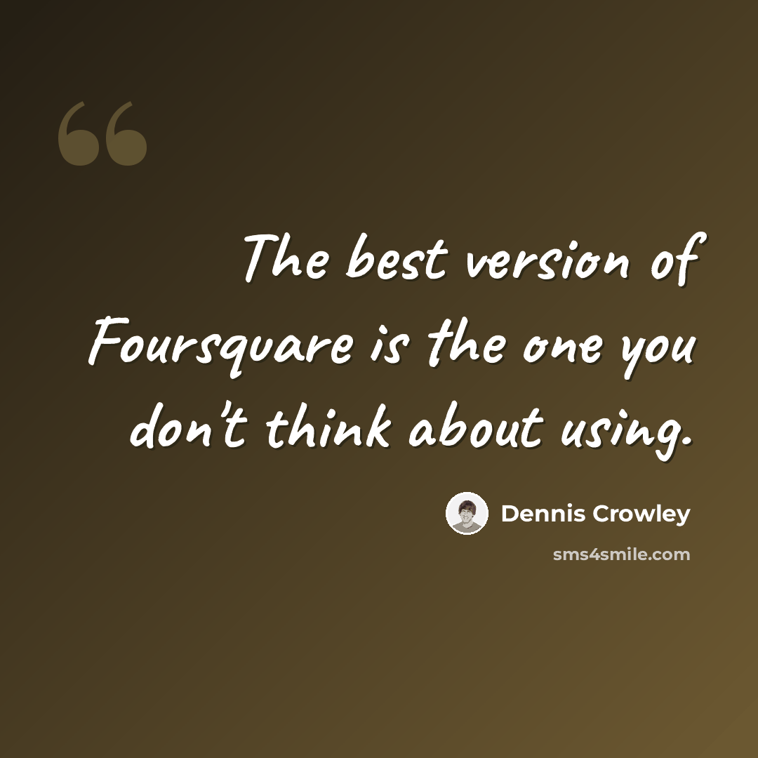“The best version of Foursquare is the one you don't think about using.” quote by Dennis Crowley