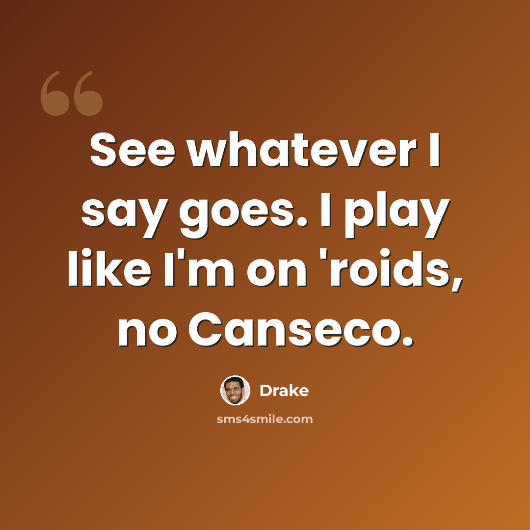 “See whatever I say goes. I play like I'm on 'roids, no Canseco.” quote by Drake