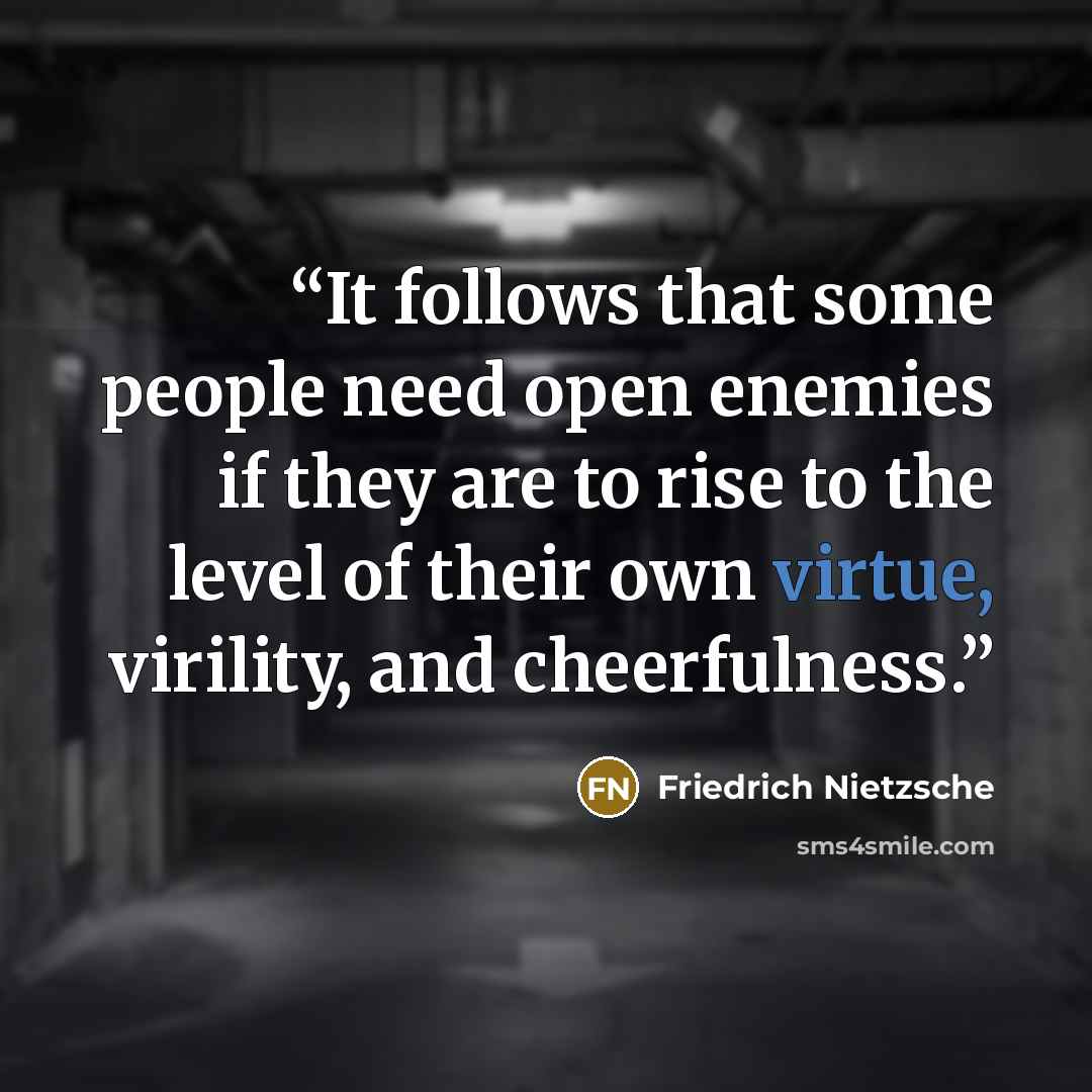 “It follows that some people need open enemies if they are to rise to the level of their own virtue, virility, and cheerfulness.” quote by Friedrich Nietzsche