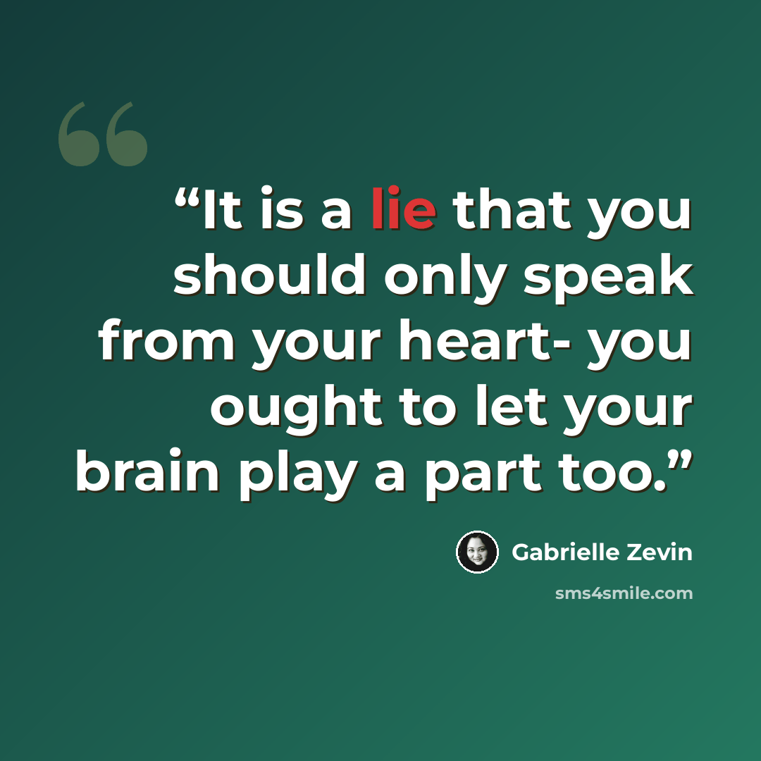“It is a lie that you should only speak from your heart- you ought to let your brain play a part too.” quote by Gabrielle Zevin