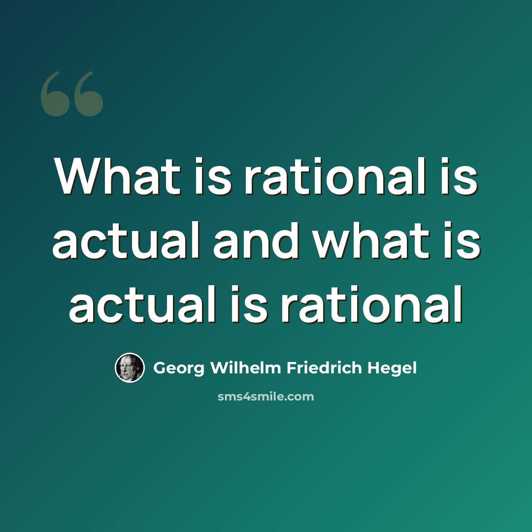 “What is rational is actual and what is actual is rational” quote by Georg Wilhelm Friedrich Hegel