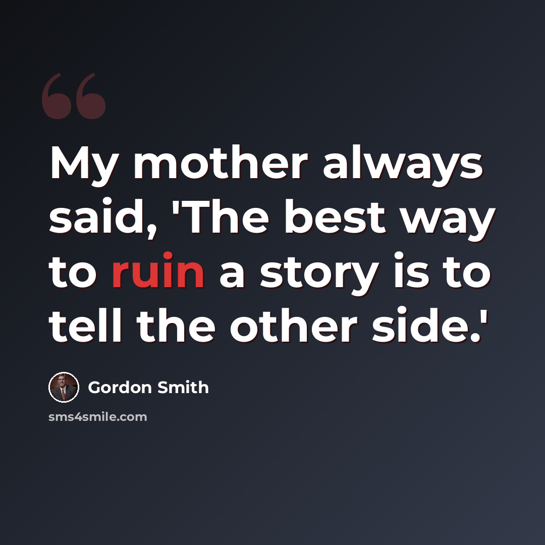 “My mother always said, 'The best way to ruin a story is to tell the other side.'” quote by Gordon Smith