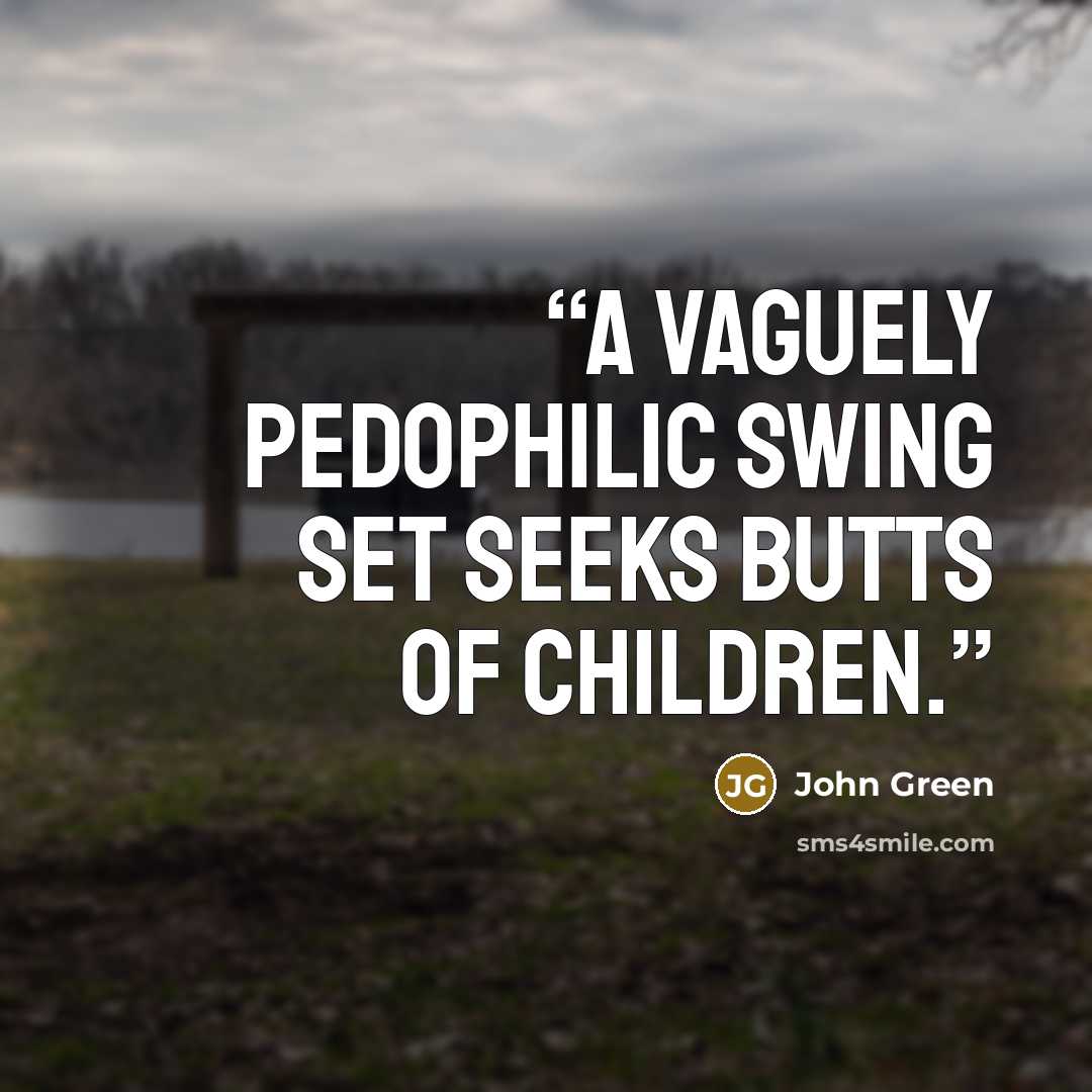 “A vaguely pedophilic swing set seeks butts of children.” quote by John Green
