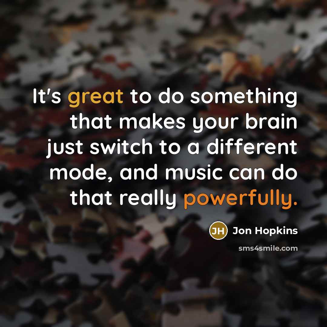 “It's great to do something that makes your brain just switch to a different mode, and music can do that really powerfully.” quote by Jon Hopkins
