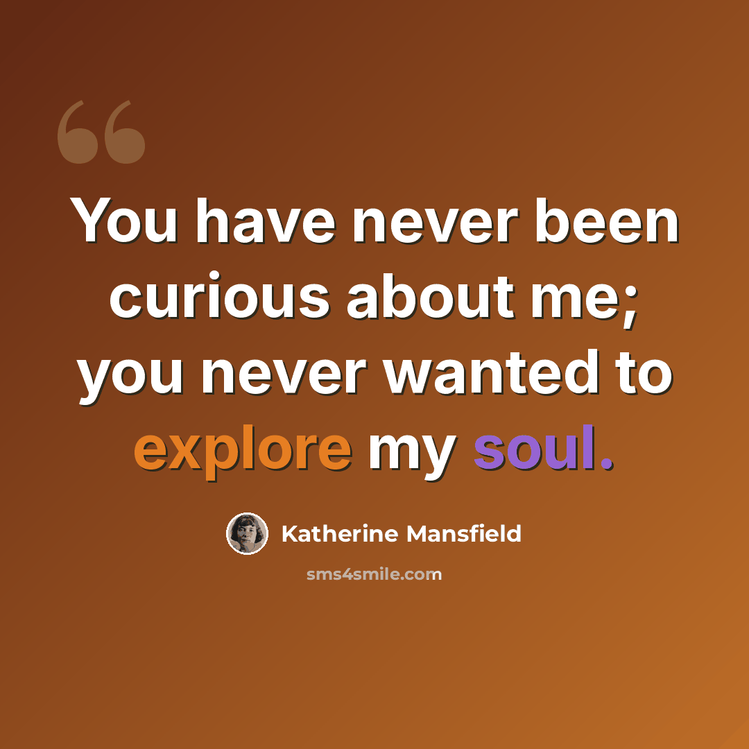 “You have never been curious about me; you never wanted to explore my soul.” quote by Katherine Mansfield