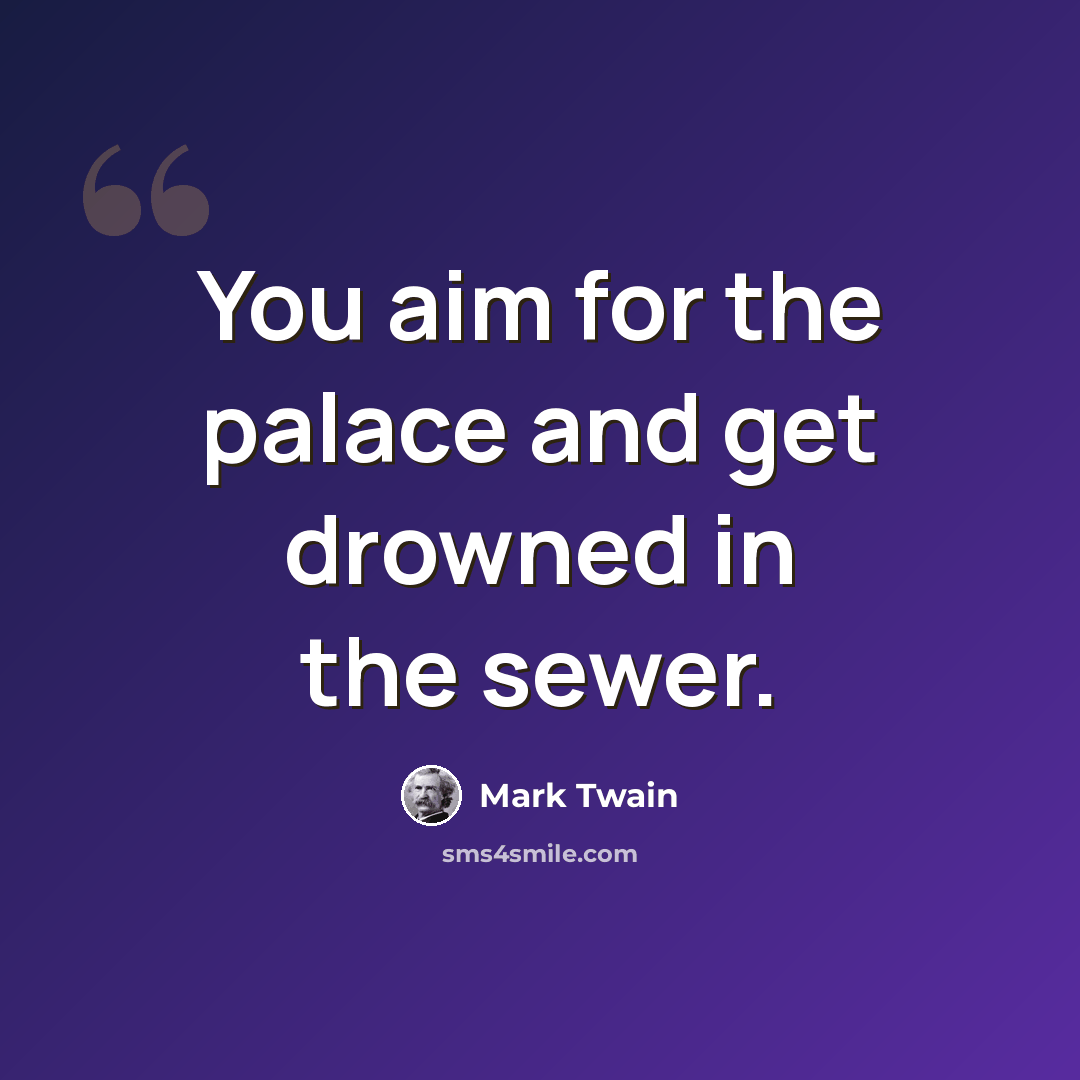 “You aim for the palace and get drowned in the sewer.” quote by Mark Twain