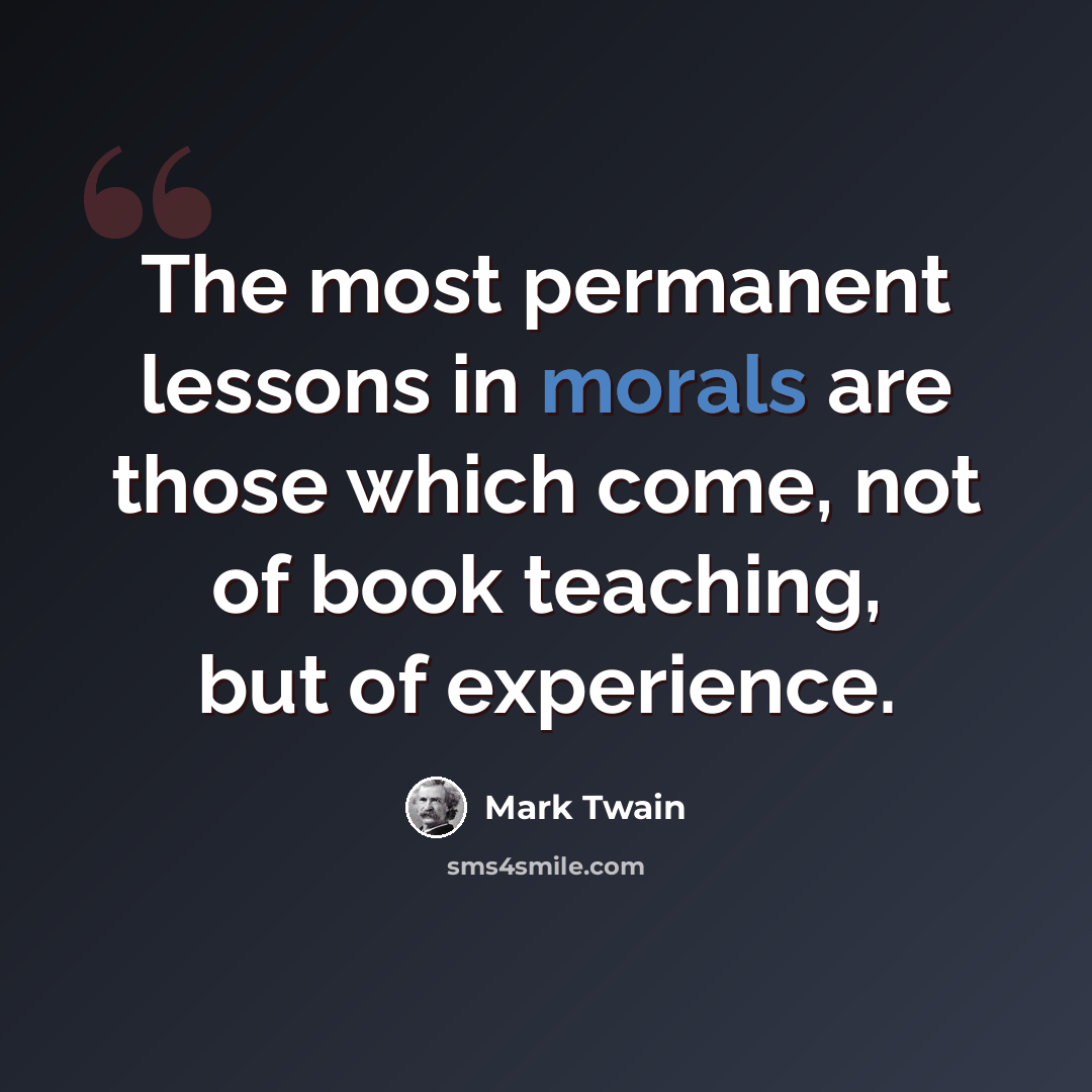 “The most permanent lessons in morals are those which come, not of book teaching, but of experience.” quote by Mark Twain