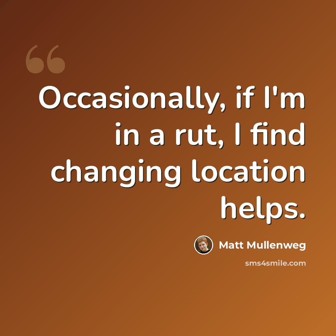 “Occasionally, if I'm in a rut, I find changing location helps.” quote by Matt Mullenweg