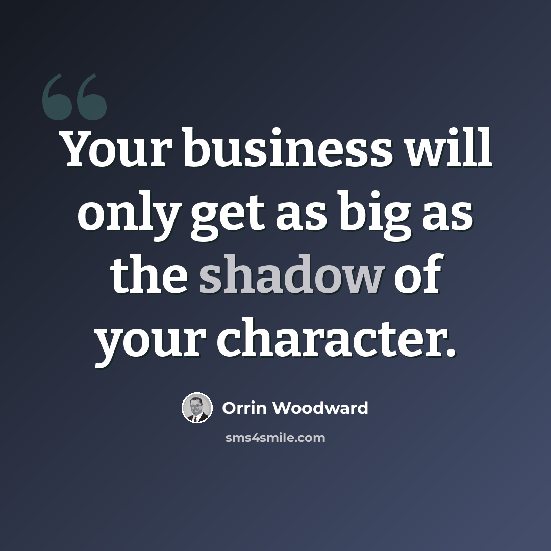 “Your business will only get as big as the shadow of your character.” quote by Orrin Woodward
