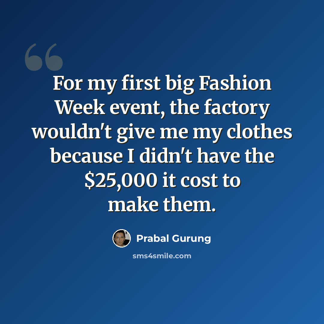 “For my first big Fashion Week event, the factory wouldn't give me my clothes because I didn't have the $25,000 it cost to make them.” quote by Prabal Gurung