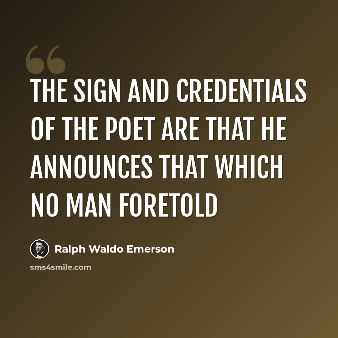 “The sign and credentials of the poet are that he announces that which no man foretold” quote by Ralph Waldo Emerson