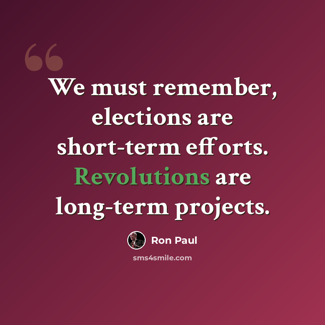 “We must remember, elections are short-term efforts. Revolutions are long-term projects.” quote by Ron Paul