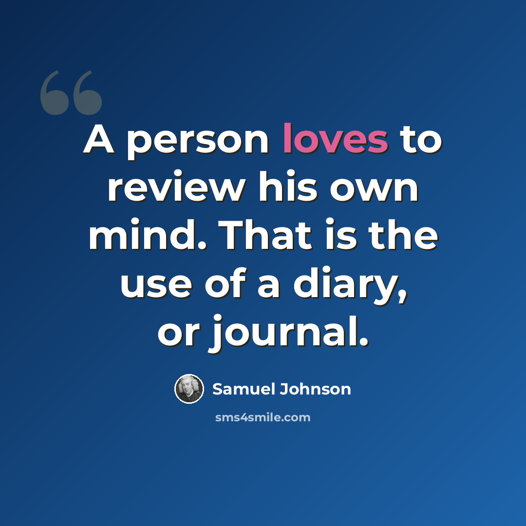 “A person loves to review his own mind. That is the use of a diary, or journal.” quote by Samuel Johnson