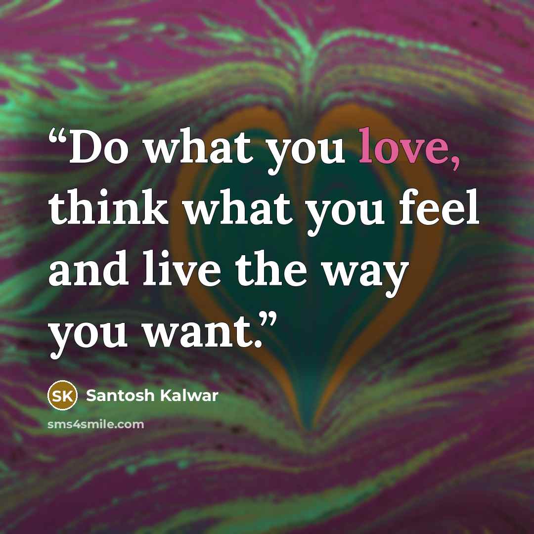 “Do what you love, think what you feel and live the way you want.” quote by Santosh Kalwar
