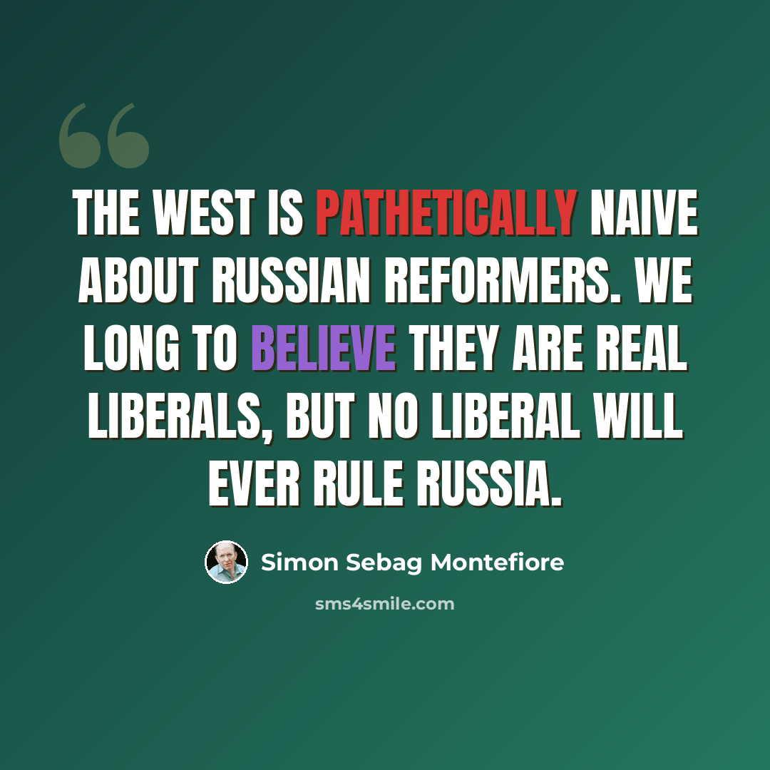 “The West is pathetically naive about Russian reformers. We long to believe they are real liberals, but no liberal will ever rule Russia.” quote by Simon Sebag Montefiore