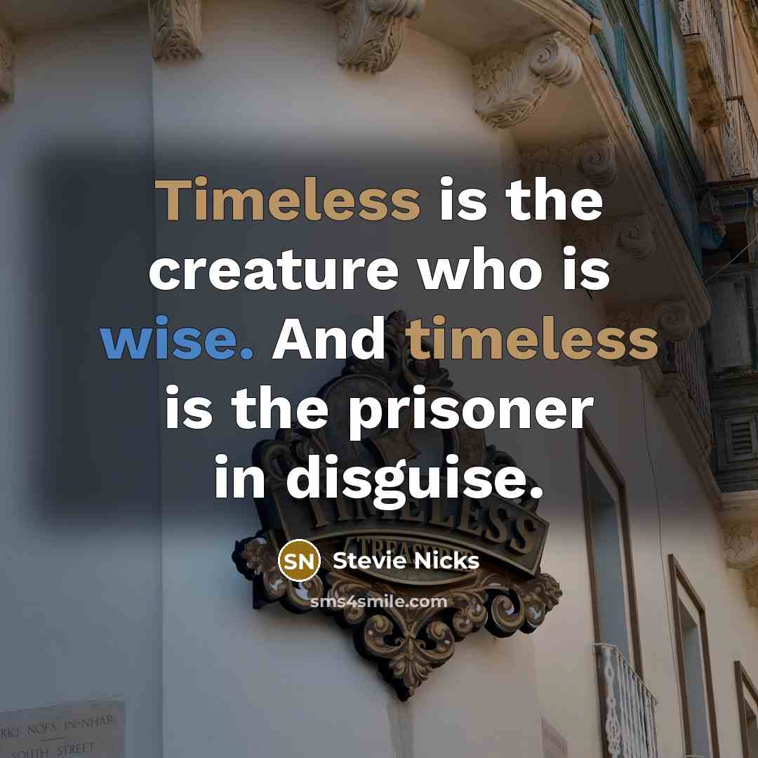 “Timeless is the creature who is wise. And timeless is the prisoner in disguise.” quote by Stevie Nicks