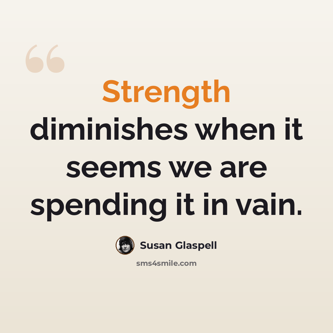 “Strength diminishes when it seems we are spending it in vain.” quote by Susan Glaspell