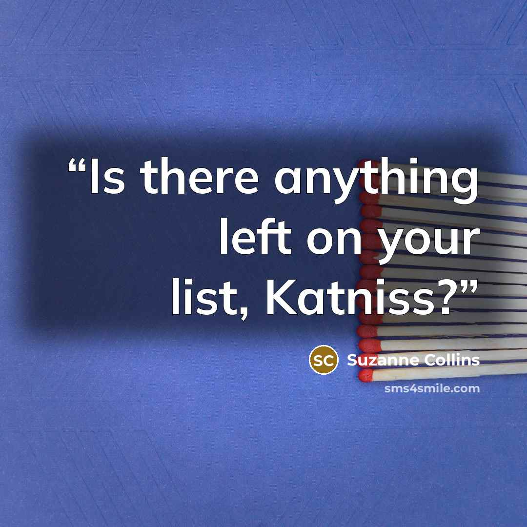 “Is there anything left on your list, Katniss?” quote by Suzanne Collins