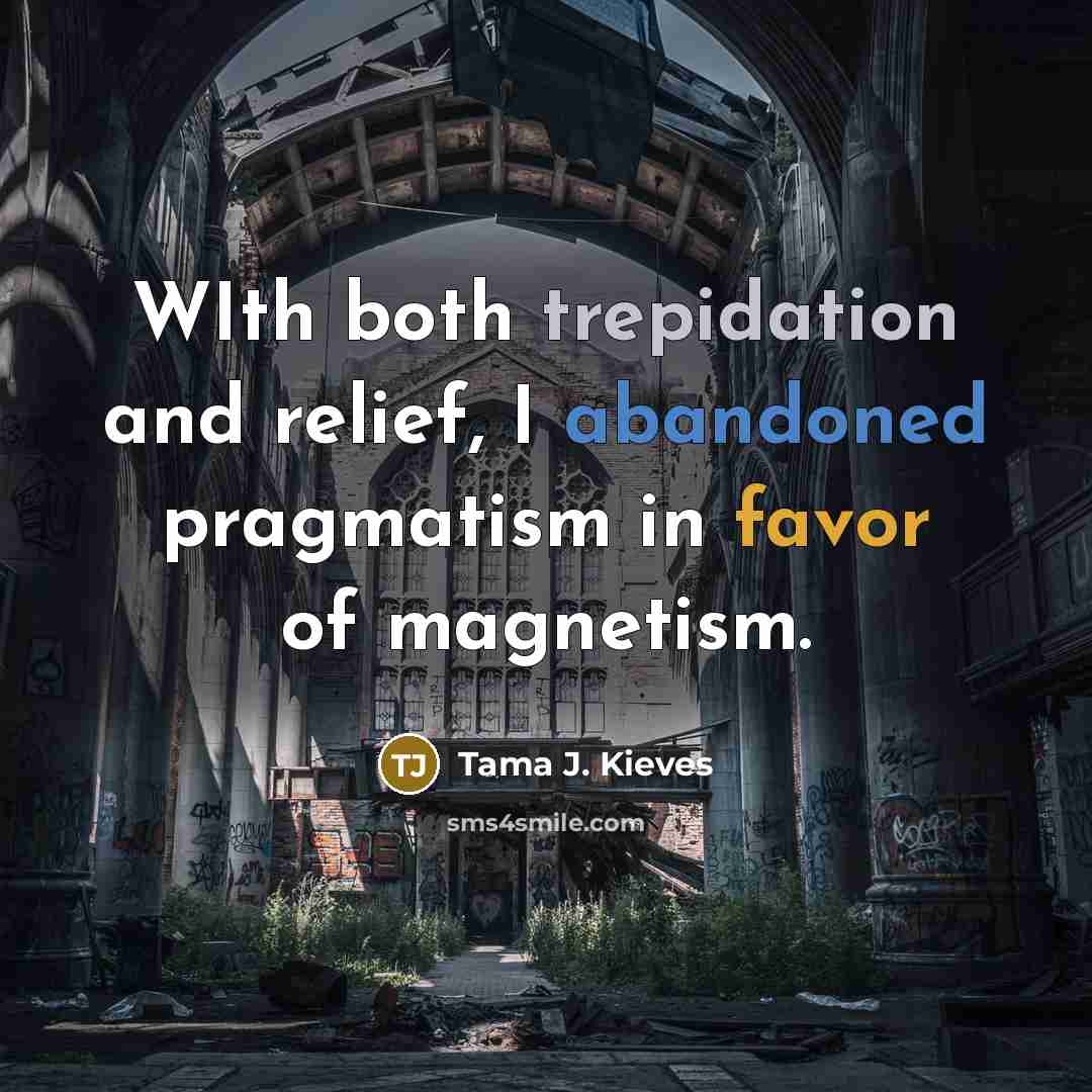 “WIth both trepidation and relief, I abandoned pragmatism in favor of magnetism.” quote by Tama J. Kieves