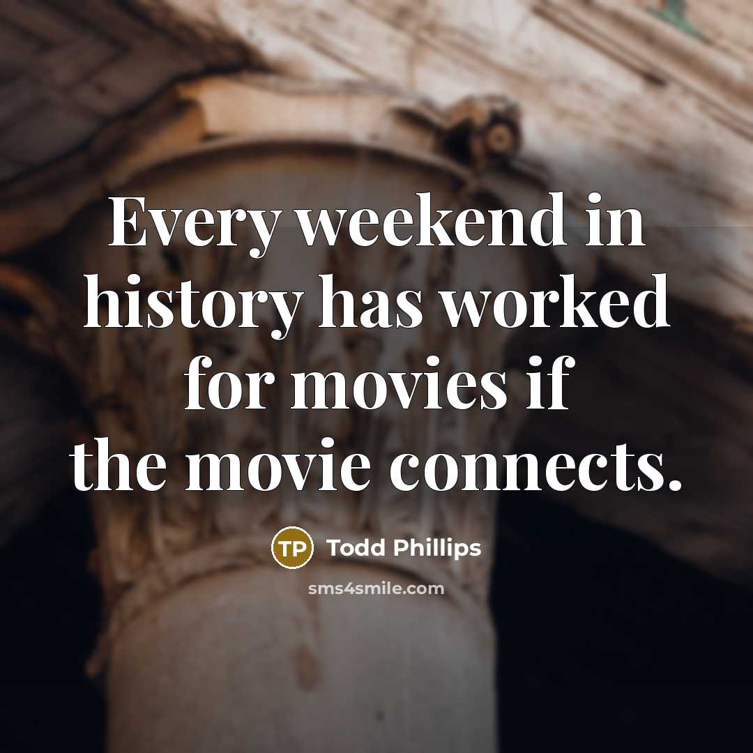 “Every weekend in history has worked for movies if the movie connects.” quote by Todd Phillips