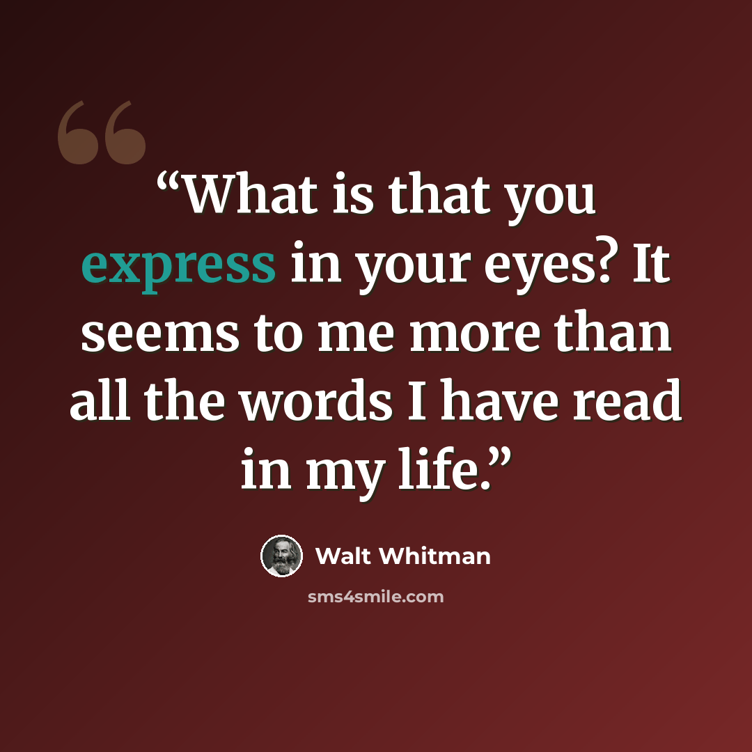 “What is that you express in your eyes? It seems to me more than all the words I have read in my life.” quote by Walt Whitman