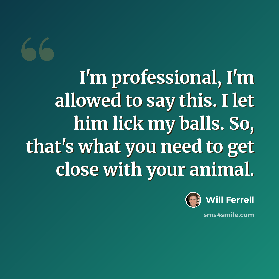 “I'm professional, I'm allowed to say this. I let him lick my balls. So, that's what you need to get close with your animal.” quote by Will Ferrell