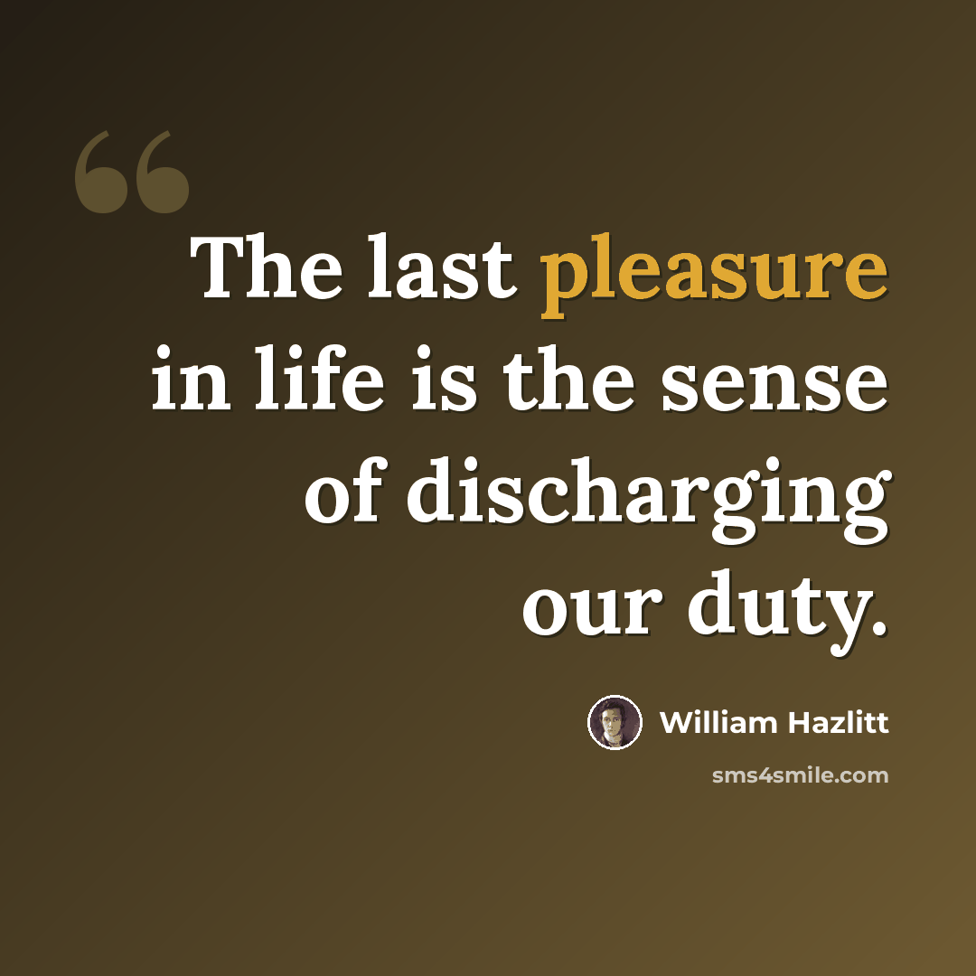 “The last pleasure in life is the sense of discharging our duty.” quote by William Hazlitt