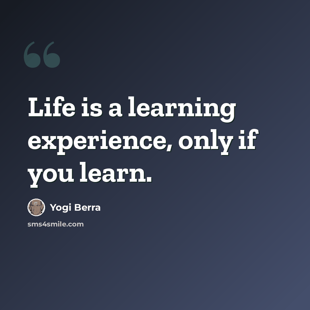 “Life is a learning experience, only if you learn.” quote by Yogi Berra